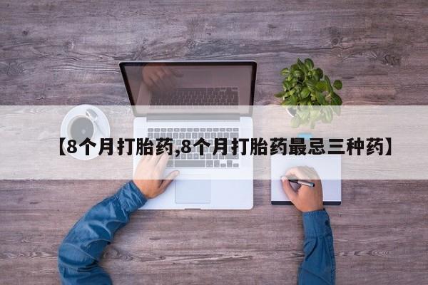 堕胎药微信有谁买微信【8个月打胎药,8个月打胎药最忌三种药】