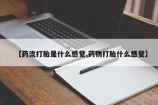 堕胎药微信有谁买微信【药流打胎是什么感觉,药物打胎什么感觉】