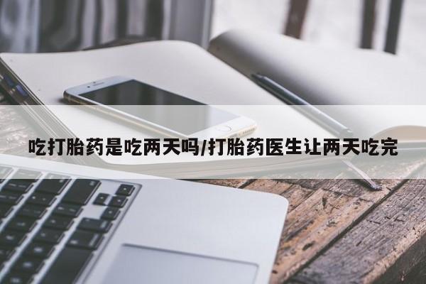 堕胎药微信有谁买微信吃打胎药是吃两天吗/打胎药医生让两天吃完