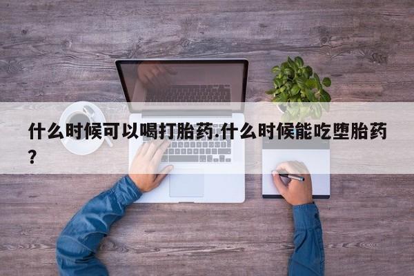 堕胎药微信有谁买微信什么时候可以喝打胎药.什么时候能吃堕胎药？