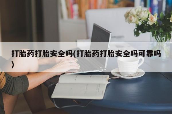 堕胎药微信有谁买微信打胎药打胎安全吗(打胎药打胎安全吗可靠吗)