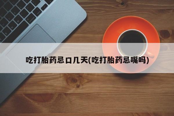 堕胎药微信有谁买微信吃打胎药忌口几天(吃打胎药忌嘴吗)