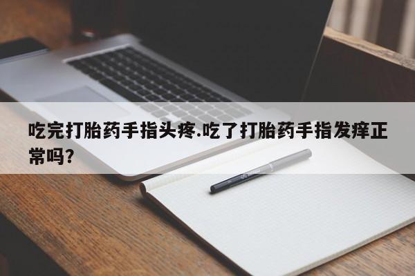 堕胎药微信有谁买微信吃完打胎药手指头疼.吃了打胎药手指发痒正常吗？