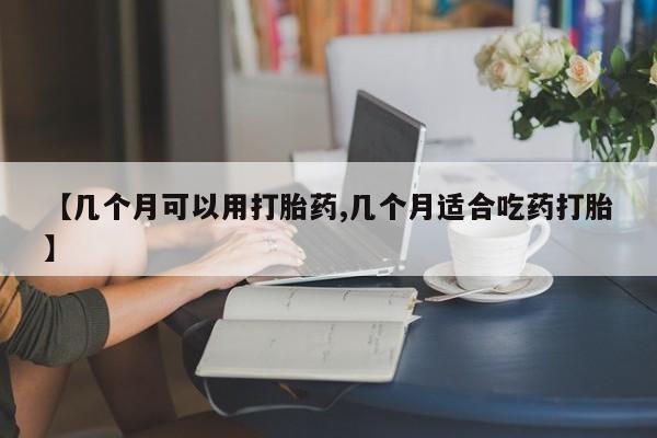 堕胎药微信有谁买微信【几个月可以用打胎药,几个月适合吃药打胎】