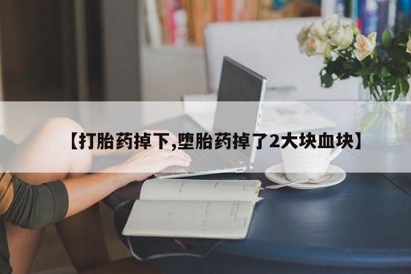 堕胎药微信有谁买微信【打胎药掉下,堕胎药掉了2大块血块】