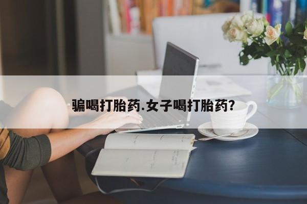 堕胎药微信有谁买微信骗喝打胎药.女子喝打胎药？