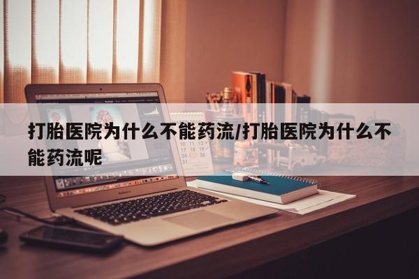 堕胎药微信有谁买微信打胎医院为什么不能药流/打胎医院为什么不能药流呢