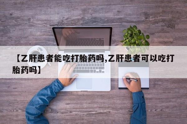 堕胎药微信有谁买微信【乙肝患者能吃打胎药吗,乙肝患者可以吃打胎药吗】