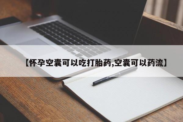堕胎药微信有谁买微信【怀孕空囊可以吃打胎药,空囊可以药流】