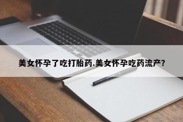 堕胎药微信有谁买微信美女怀孕了吃打胎药.美女怀孕吃药流产？