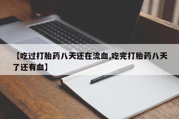 堕胎药微信有谁买微信【吃过打胎药八天还在流血,吃完打胎药八天了还有血】