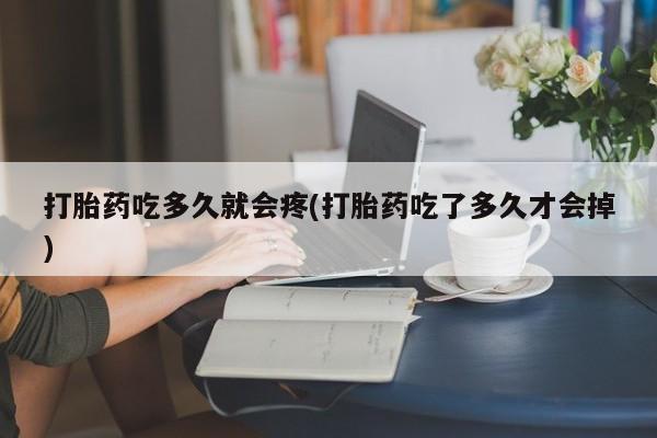 堕胎药微信有谁买微信打胎药吃多久就会疼(打胎药吃了多久才会掉)