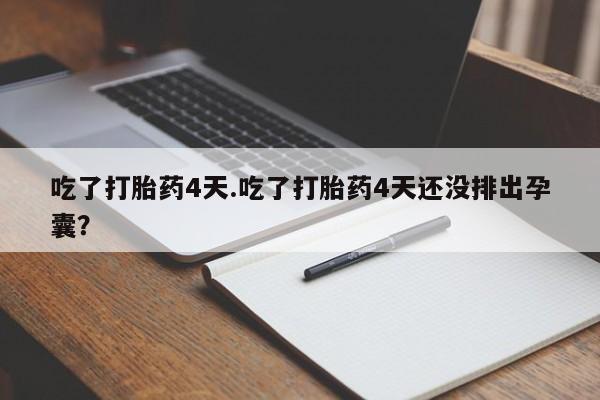 堕胎药微信有谁买微信吃了打胎药4天.吃了打胎药4天还没排出孕囊？