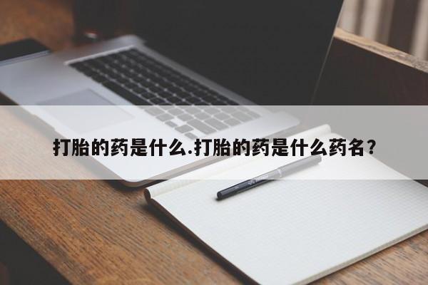 堕胎药微信有谁买微信打胎的药是什么.打胎的药是什么药名？