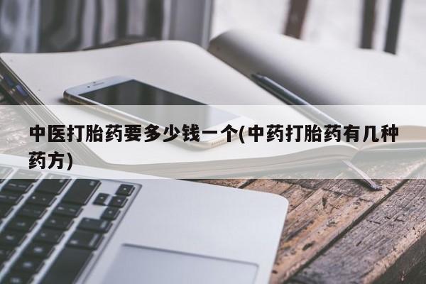 堕胎药微信有谁买微信中医打胎药要多少钱一个(中药打胎药有几种药方)