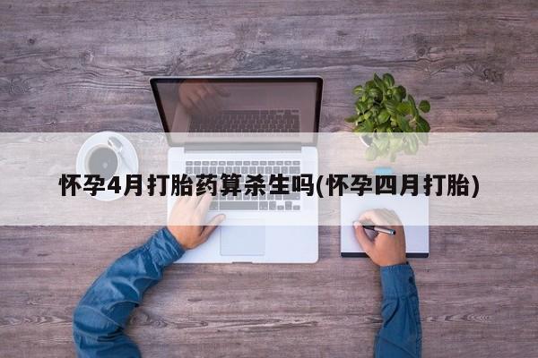 堕胎药微信有谁买微信怀孕4月打胎药算杀生吗(怀孕四月打胎)
