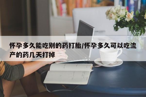 堕胎药微信有谁买微信怀孕多久能吃别的药打胎/怀孕多久可以吃流产的药几天打掉
