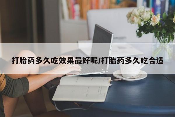 堕胎药微信有谁买微信打胎药多久吃效果最好呢/打胎药多久吃合适