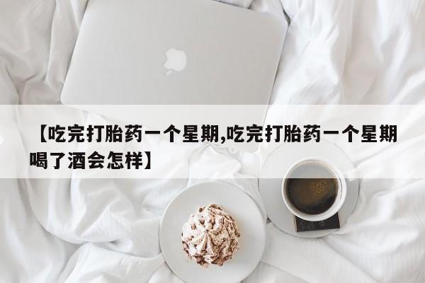 堕胎药微信有谁买微信【吃完打胎药一个星期,吃完打胎药一个星期喝了酒会怎样】