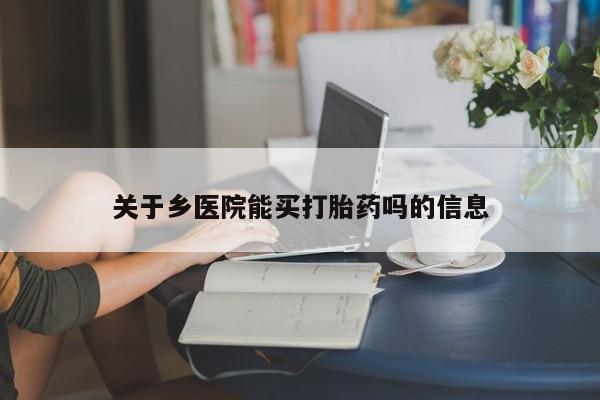 堕胎药微信有谁买微信关于乡医院能买打胎药吗的信息