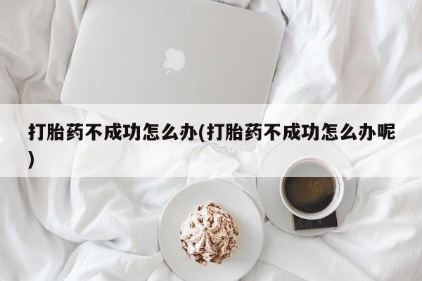 堕胎药微信有谁买微信打胎药不成功怎么办(打胎药不成功怎么办呢)