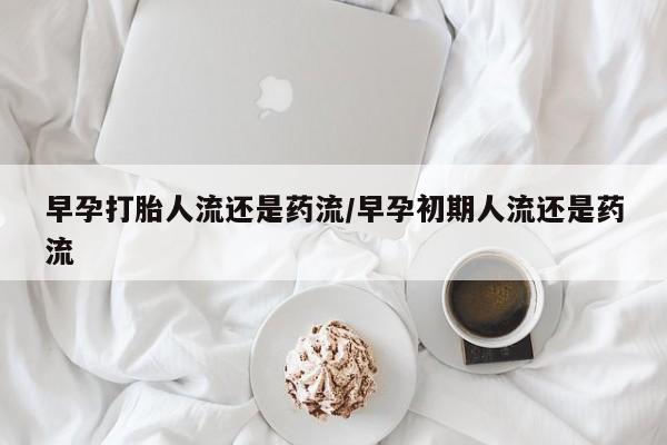 堕胎药微信有谁买微信早孕打胎人流还是药流/早孕初期人流还是药流