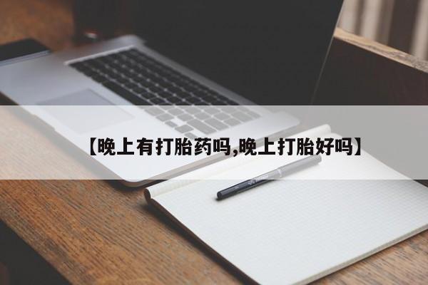 堕胎药微信有谁买微信【晚上有打胎药吗,晚上打胎好吗】