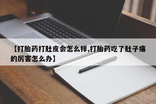 堕胎药微信有谁买微信【打胎药打肚皮会怎么样,打胎药吃了肚子痛的厉害怎么办】