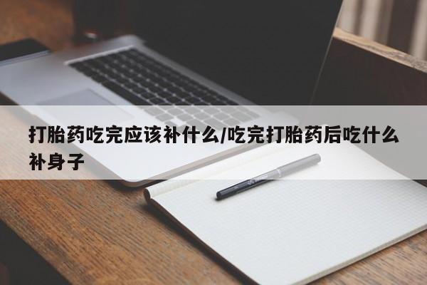 堕胎药微信有谁买微信打胎药吃完应该补什么/吃完打胎药后吃什么补身子