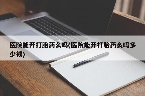 堕胎药微信有谁买微信医院能开打胎药么吗(医院能开打胎药么吗多少钱)
