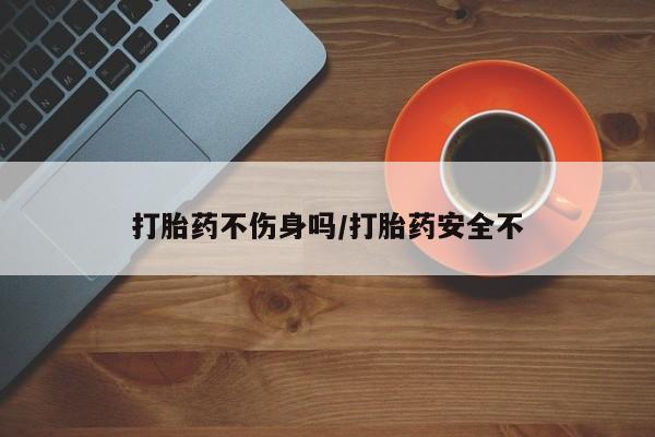 堕胎药微信有谁买微信打胎药不伤身吗/打胎药安全不