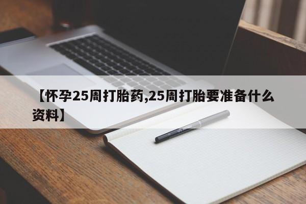 堕胎药微信有谁买微信【怀孕25周打胎药,25周打胎要准备什么资料】