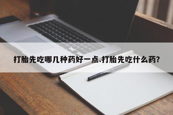 堕胎药微信有谁买微信打胎先吃哪几种药好一点.打胎先吃什么药？
