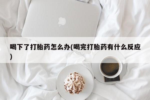 堕胎药微信有谁买微信喝下了打胎药怎么办(喝完打胎药有什么反应)