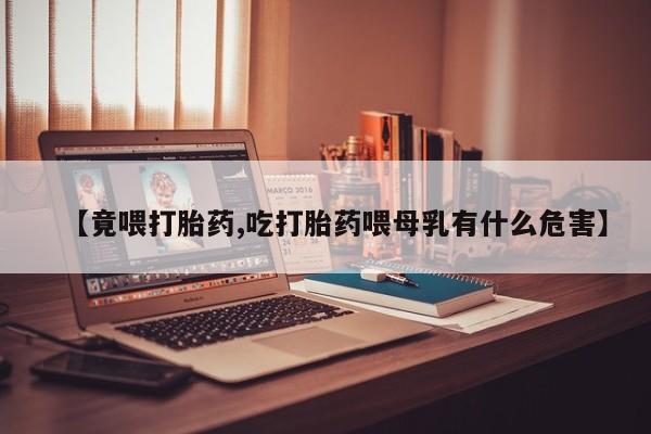 堕胎药微信有谁买微信【竟喂打胎药,吃打胎药喂母乳有什么危害】