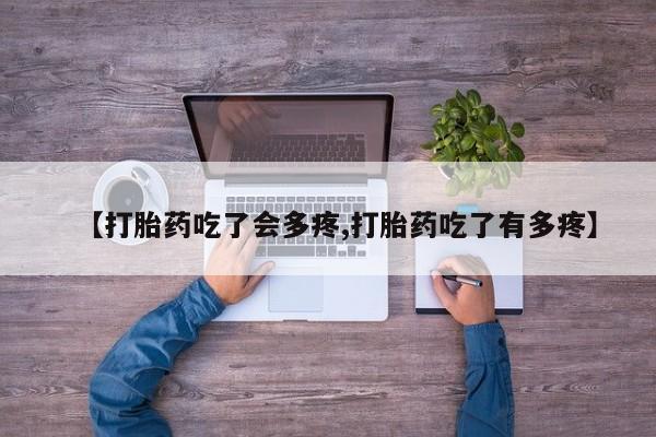 堕胎药微信有谁买微信【打胎药吃了会多疼,打胎药吃了有多疼】