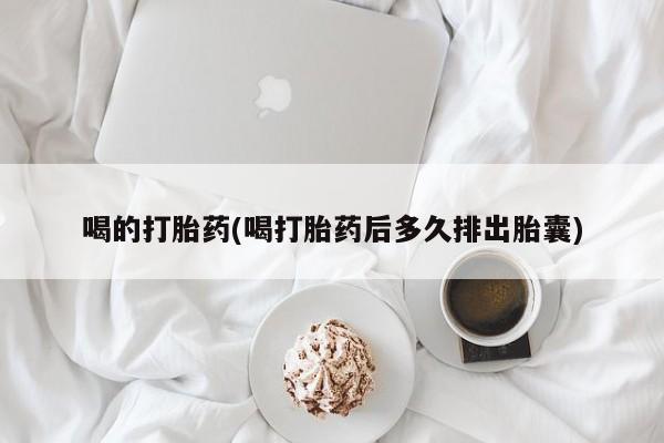 堕胎药微信有谁买微信喝的打胎药(喝打胎药后多久排出胎囊)
