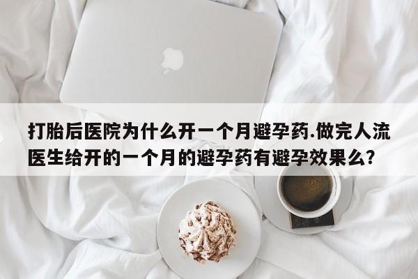 堕胎药微信有谁买微信打胎后医院为什么开一个月避孕药.做完人流医生给开的一个月的避孕药有避孕效果么？