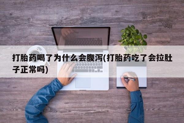 堕胎药微信有谁买微信打胎药喝了为什么会腹泻(打胎药吃了会拉肚子正常吗)