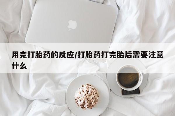 堕胎药微信有谁买微信用完打胎药的反应/打胎药打完胎后需要注意什么