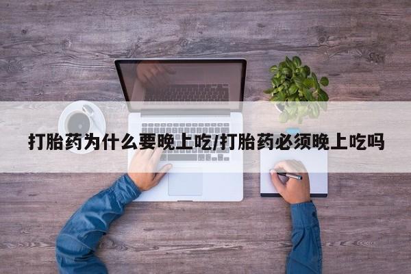 堕胎药微信有谁买微信打胎药为什么要晚上吃/打胎药必须晚上吃吗