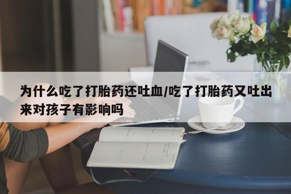 堕胎药微信有谁买微信为什么吃了打胎药还吐血/吃了打胎药又吐出来对孩子有影响吗