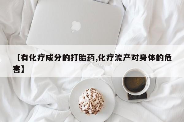 堕胎药微信有谁买微信【有化疗成分的打胎药,化疗流产对身体的危害】